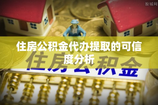 娄烦住房公积金代办提取的可信度分析