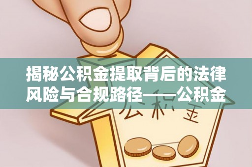 娄烦揭秘公积金提取背后的法律风险与合规路径——公积金代办提取违法不？