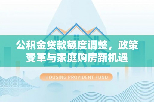 娄烦公积金贷款额度调整，政策变革与家庭购房新机遇