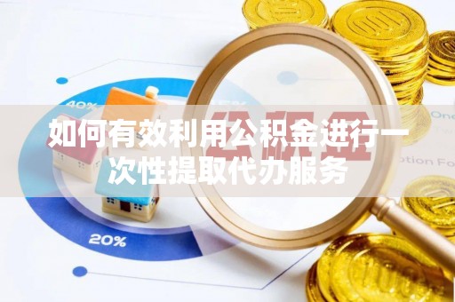 娄烦如何有效利用公积金进行一次性提取代办服务