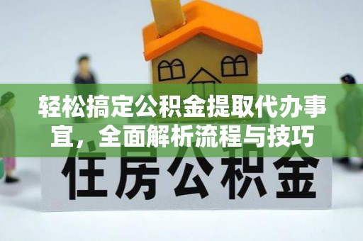 娄烦轻松搞定公积金提取代办事宜，全面解析流程与技巧