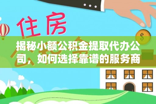 娄烦揭秘小额公积金提取代办公司，如何选择靠谱的服务商？