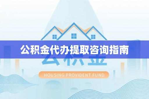 娄烦公积金代办提取咨询指南