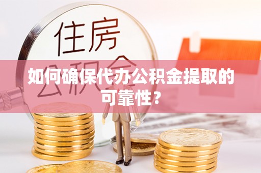 娄烦如何确保代办公积金提取的可靠性？