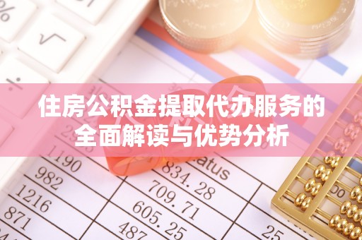 娄烦住房公积金提取代办服务的全面解读与优势分析